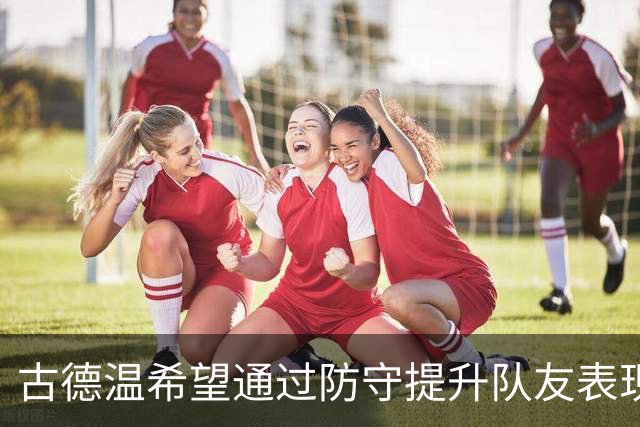 古德温希望通过防守提升队友表现，营造竞争训练氛围