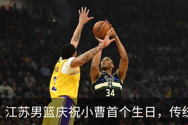 江苏男篮庆祝小曹首个生日，传统仪式温馨感人